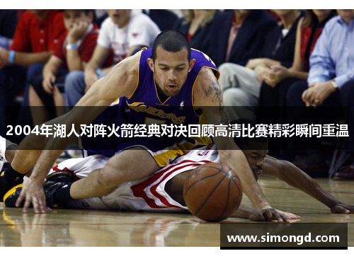 2004年湖人对阵火箭经典对决回顾高清比赛精彩瞬间重温