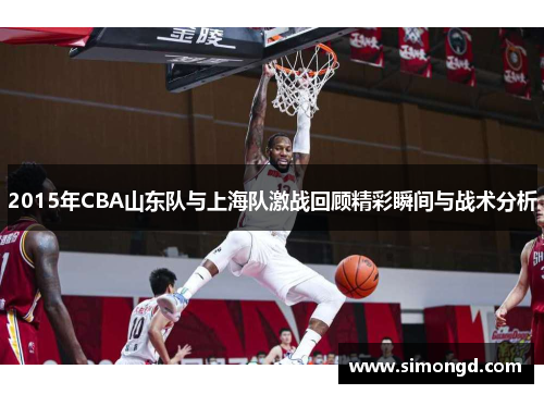 2015年CBA山东队与上海队激战回顾精彩瞬间与战术分析
