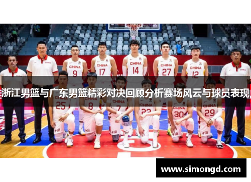 浙江男篮与广东男篮精彩对决回顾分析赛场风云与球员表现