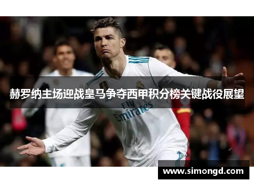 赫罗纳主场迎战皇马争夺西甲积分榜关键战役展望